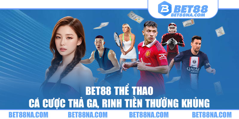 BET88 Thể Thao - Cá Cược Thả Ga, Rinh Tiền Thưởng Khủng