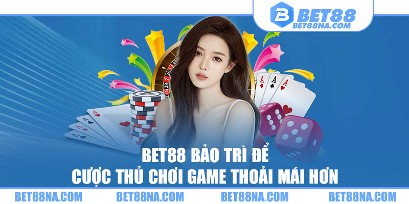 BET88 bảo trì để cược thủ chơi game thoải mái hơn 