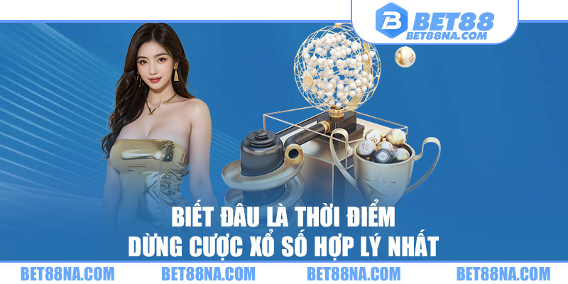 Biết đâu là thời điểm dừng cược xổ số hợp lý nhất