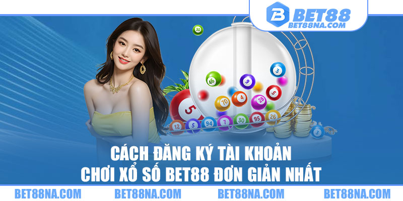 Cách đăng ký tài khoản chơi xổ số BET88 đơn giản nhất