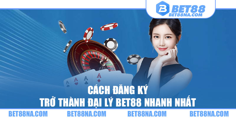 Cách đăng ký trở thành đại lý BET88 nhanh nhất