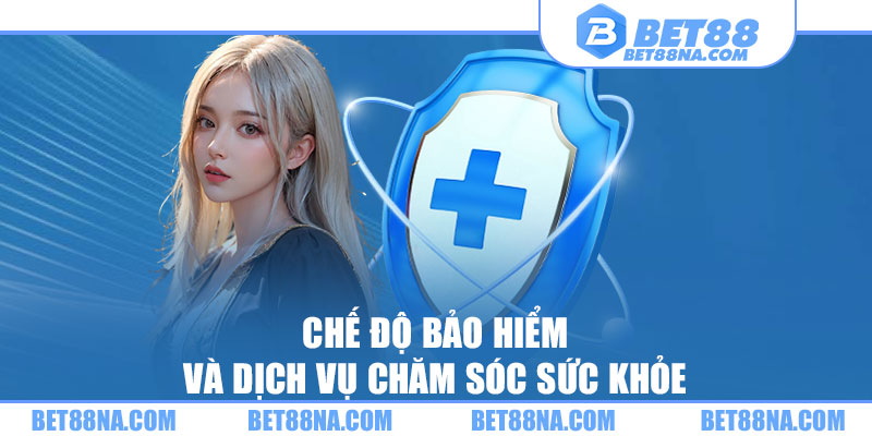 Chế độ bảo hiểm và dịch vụ chăm sóc sức khỏe