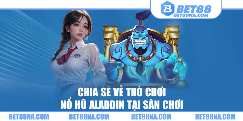 Chia sẻ về trò chơi nổ hũ Aladdin tại sân chơi