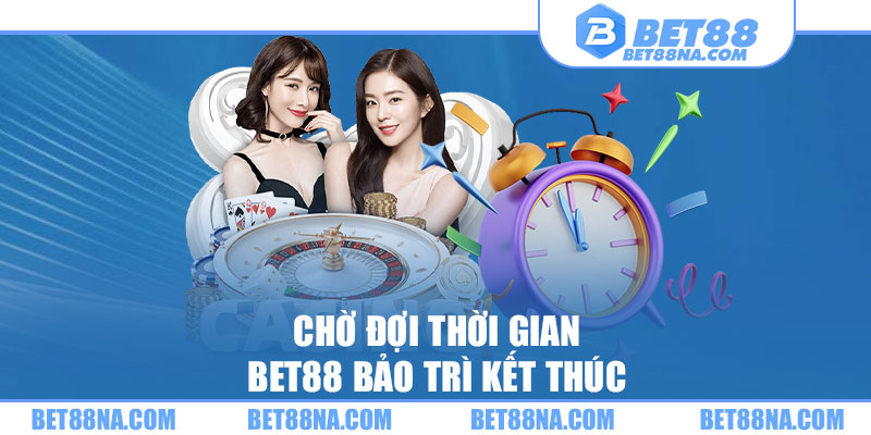 Chờ đợi thời gian BET88 bảo trì kết thúc