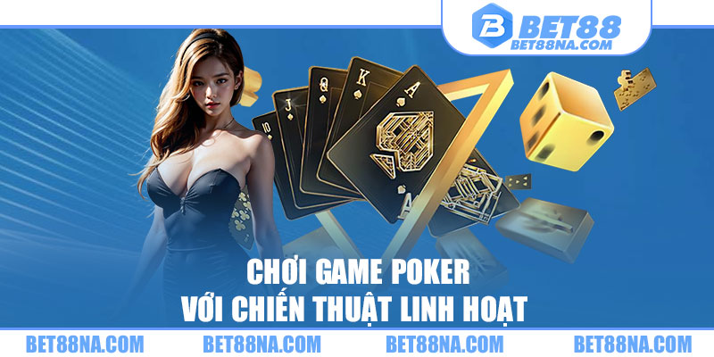 Chơi game Poker với chiến thuật linh hoạt 