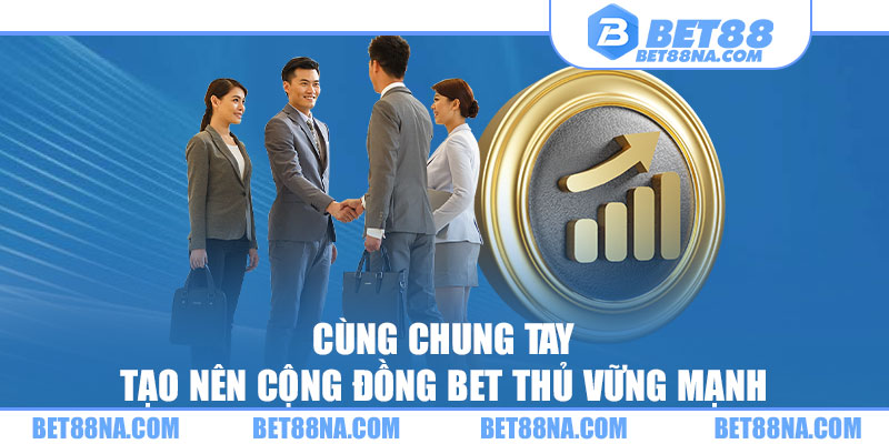 Cùng chung tay tạo nên cộng đồng bet thủ vững mạnh