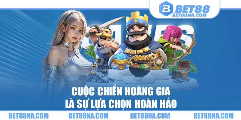 Cuộc chiến hoàng gia là sự lựa chọn hoàn hảo