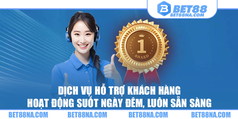 Dịch vụ hỗ trợ khách hàng hoạt động suốt ngày đêm, luôn sẵn sàng