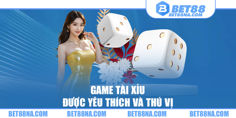 Game Tài xỉu được yêu thích và thú vị