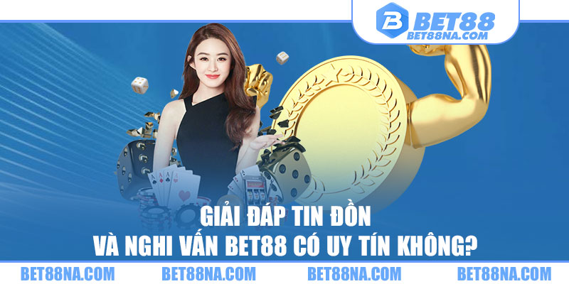 Giải đáp tin đồn Bet88 có uy tín không?