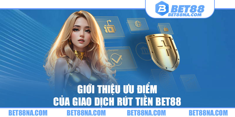 Giới thiệu ưu điểm của giao dịch rút tiền BET88