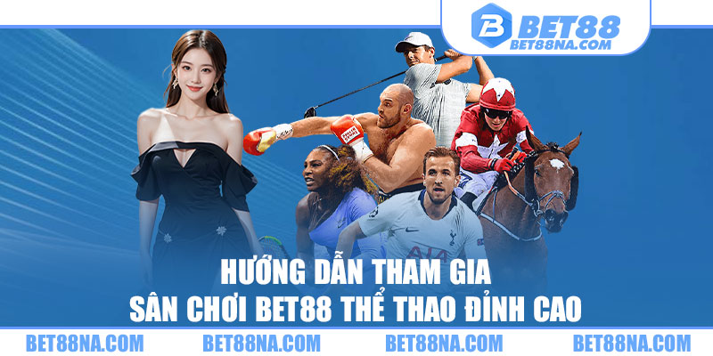 Hướng dẫn tham gia sân chơi BET88 thể thao đỉnh cao