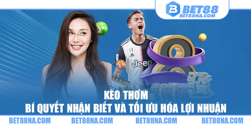 Kèo Thơm - Bí Quyết Nhận Biết Và Tối Ưu Hóa Lợi Nhuận