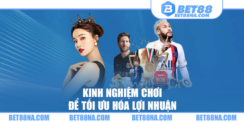 Kinh nghiệm chơi để tối ưu hóa lợi nhuận