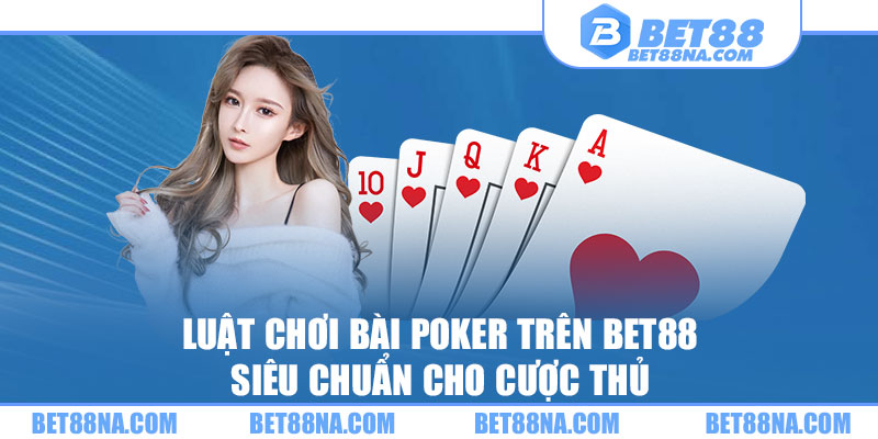 Luật chơi bài Poker trên BET88 siêu chuẩn cho cược thủ