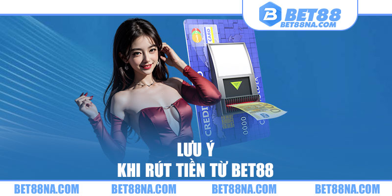 Lưu ý khi rút tiền từ BET88