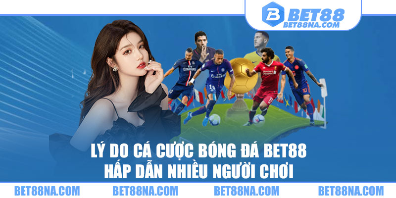 Lý do cá cược bóng đá BET88 hấp dẫn nhiều người chơi