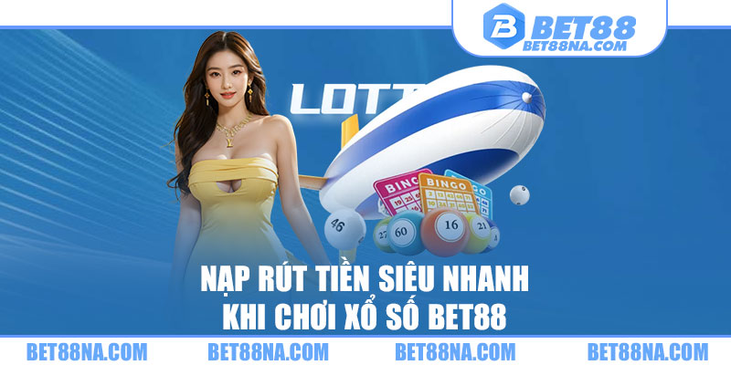 Nạp rút tiền siêu nhanh khi chơi xổ số BET88