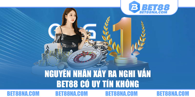 Nguyên nhân xảy ra nghi vấn Bet88 có uy tín không