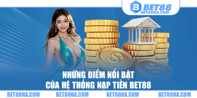 Những điểm nổi bật của hệ thống nạp tiền BET88