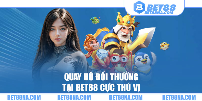 Quay hũ đổi thưởng tại BET88 cực thú vị