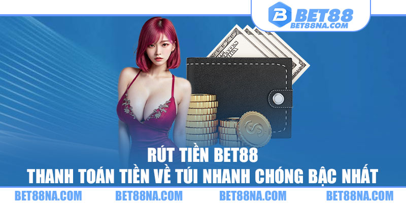 Rút Tiền BET88 - Thanh Toán Tiền Về Túi Nhanh Chóng Bậc Nhất