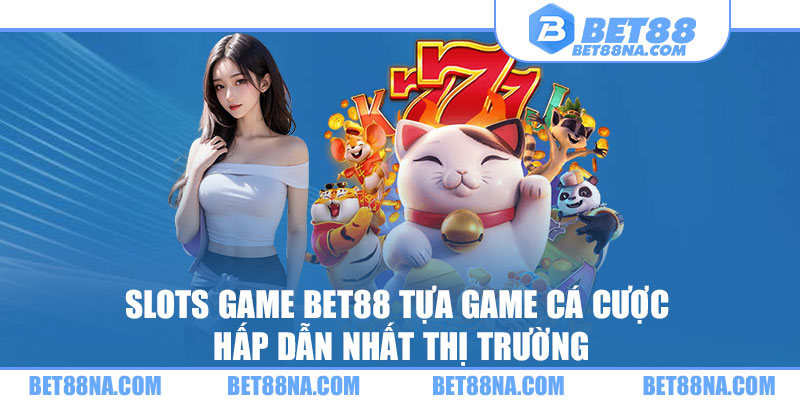 Slots game bet88 tựa game hấp dẫn nhất thị trường