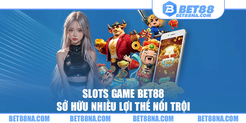 Slots game BET88 sở hữu nhiều lợi thế nổi trội