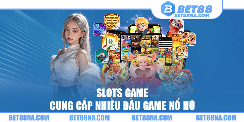 Slots game cung cấp nhiều đầu game nổ hũ