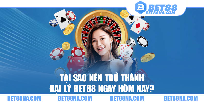 Tại sao nên trở thành đại lý BET88