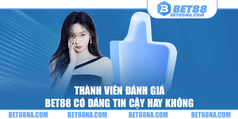 Thành viên đánh giá Bet88 có đáng tin cậy hay không