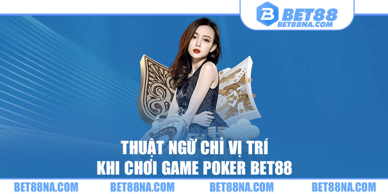 Thuật ngữ chỉ vị trí khi chơi game Poker BET88