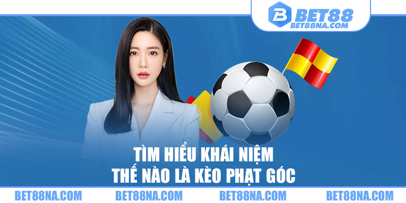 Tìm hiểu khái niệm thế nào là kèo phạt góc