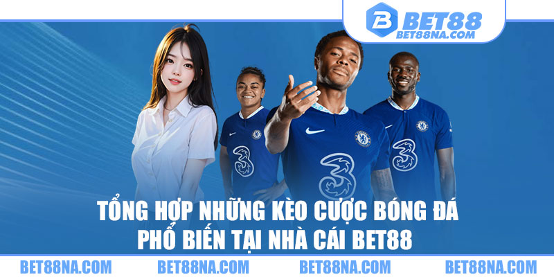 Tổng hợp những kèo cược bóng đá phổ biến tại nhà cái BET88 