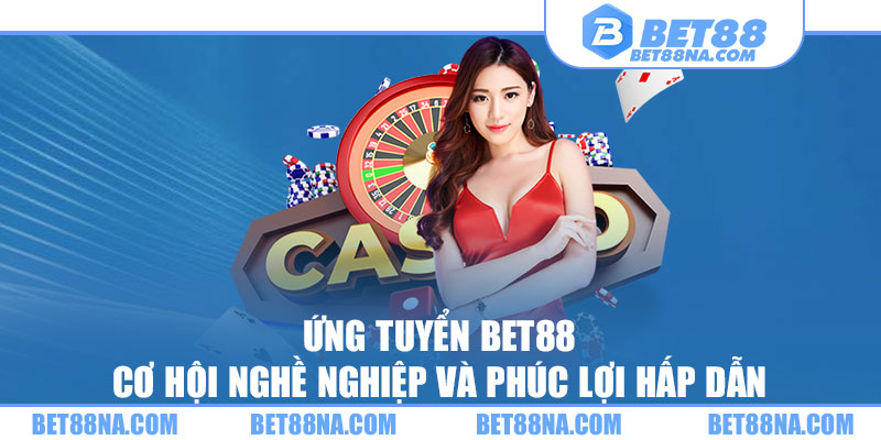 Ứng Tuyển BET88 – Cơ Hội Nghề Nghiệp Và Phúc Lợi Hấp Dẫn