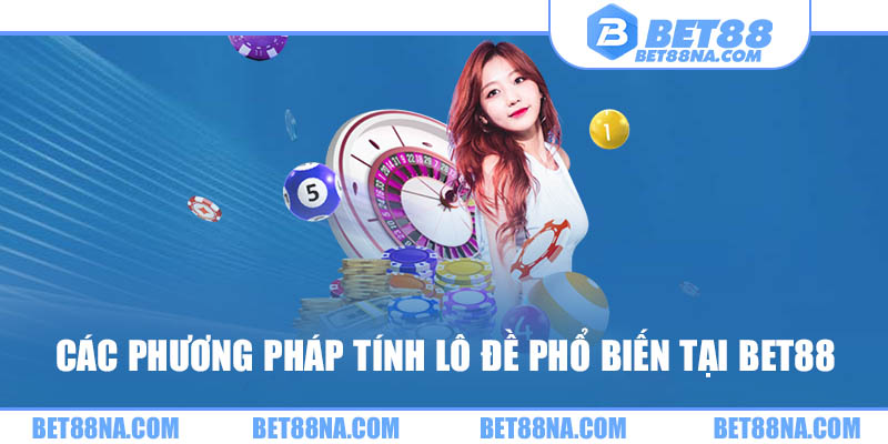 Các phương pháp tính lô đề phổ biến tại bet88