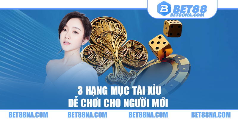 3 hạng mục tài xỉu dễ chơi cho người mới 