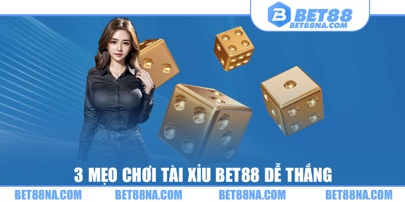 3 mẹo chơi tài xỉu BET88 dễ thắng